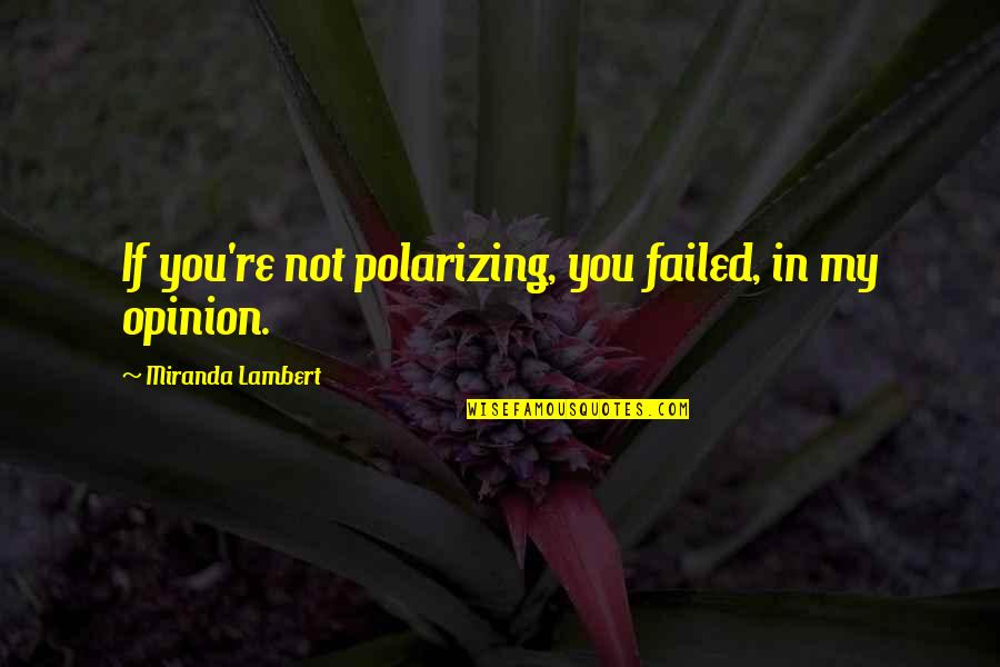 Life Narcissist Quotes By Miranda Lambert: If you're not polarizing, you failed, in my