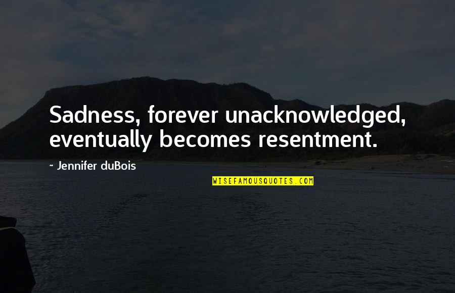 Life Nature Humor Quotes By Jennifer DuBois: Sadness, forever unacknowledged, eventually becomes resentment.