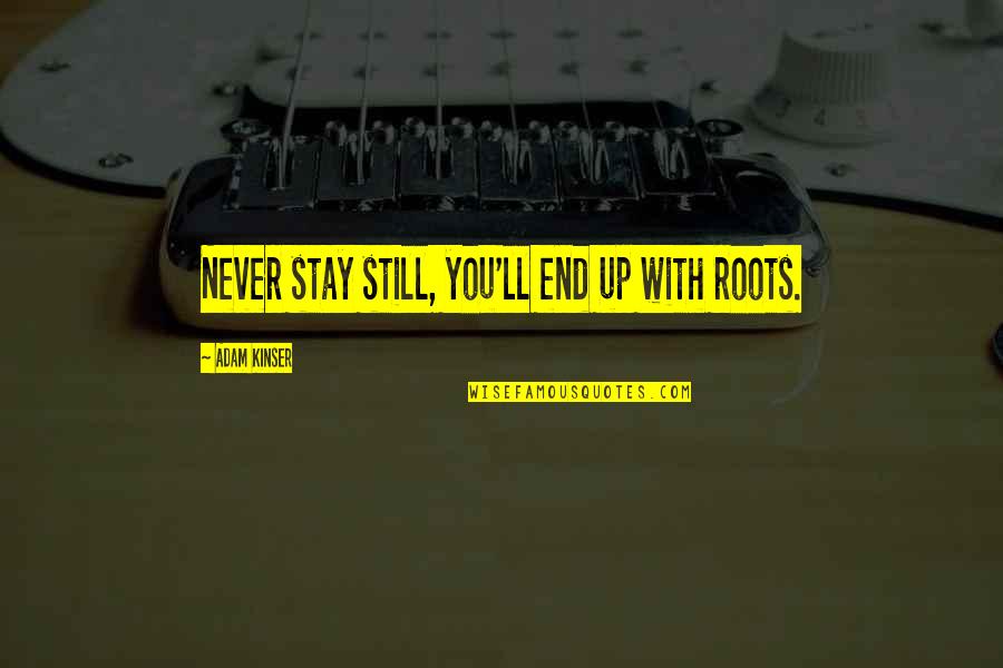 Life Never End Quotes By Adam Kinser: Never stay still, you'll end up with roots.