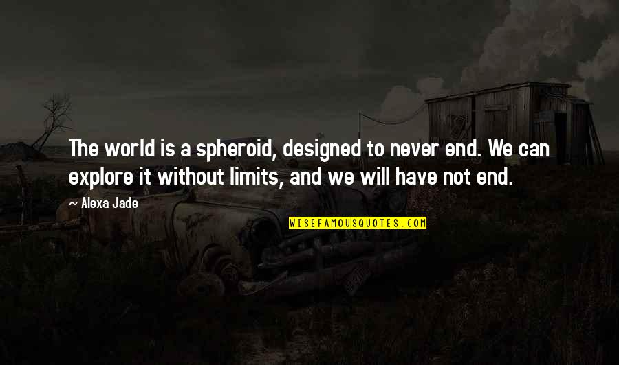 Life Never End Quotes By Alexa Jade: The world is a spheroid, designed to never