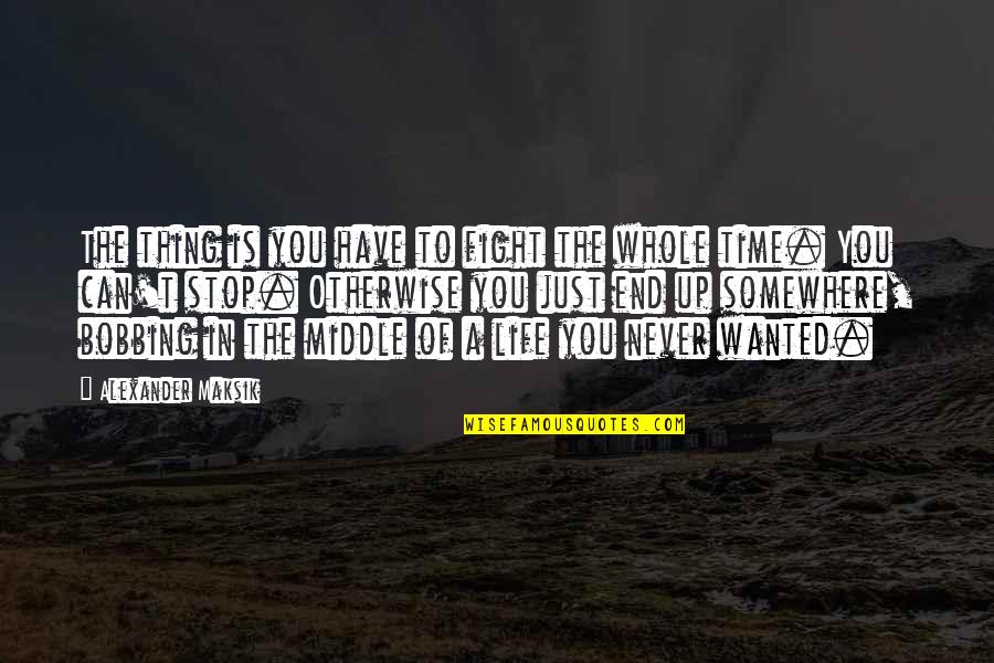 Life Never End Quotes By Alexander Maksik: The thing is you have to fight the