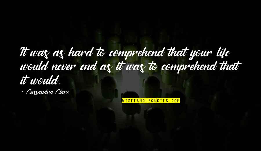 Life Never End Quotes By Cassandra Clare: It was as hard to comprehend that your