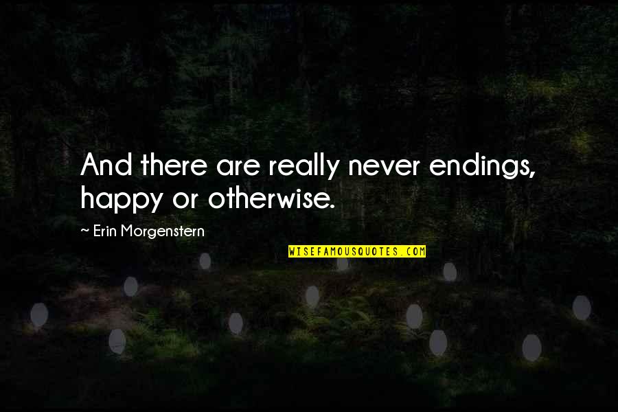 Life Never End Quotes By Erin Morgenstern: And there are really never endings, happy or
