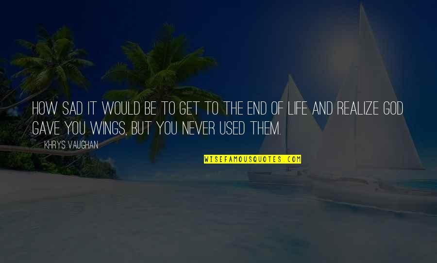 Life Never End Quotes By Khrys Vaughan: How sad it would be to get to