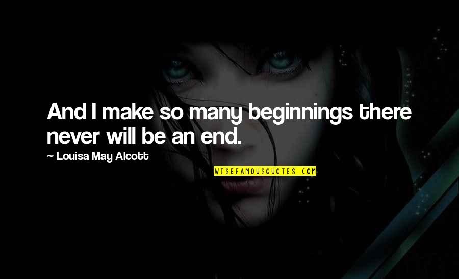 Life Never End Quotes By Louisa May Alcott: And I make so many beginnings there never