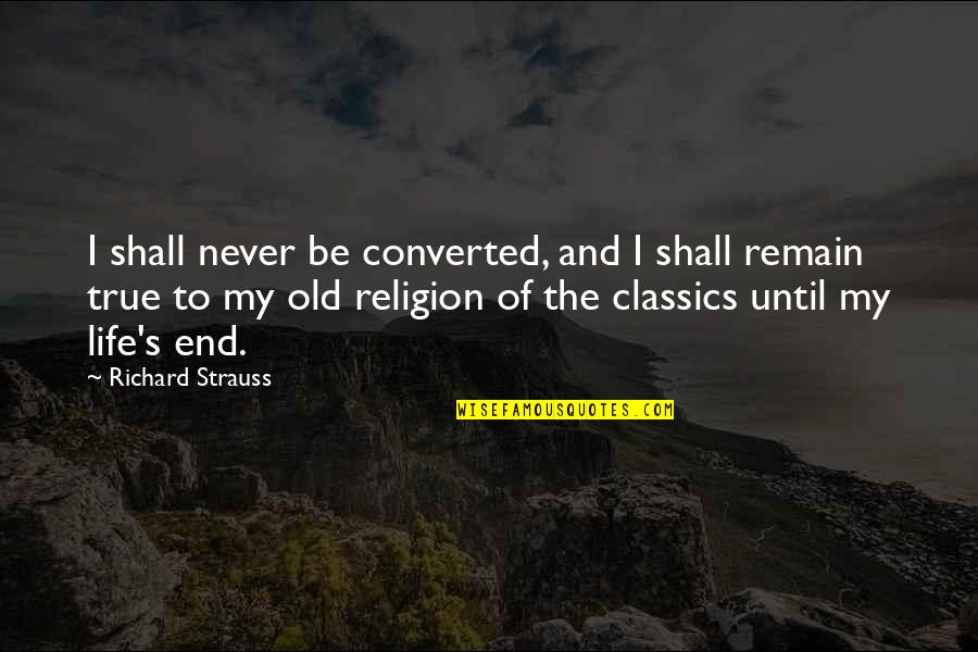 Life Never End Quotes By Richard Strauss: I shall never be converted, and I shall