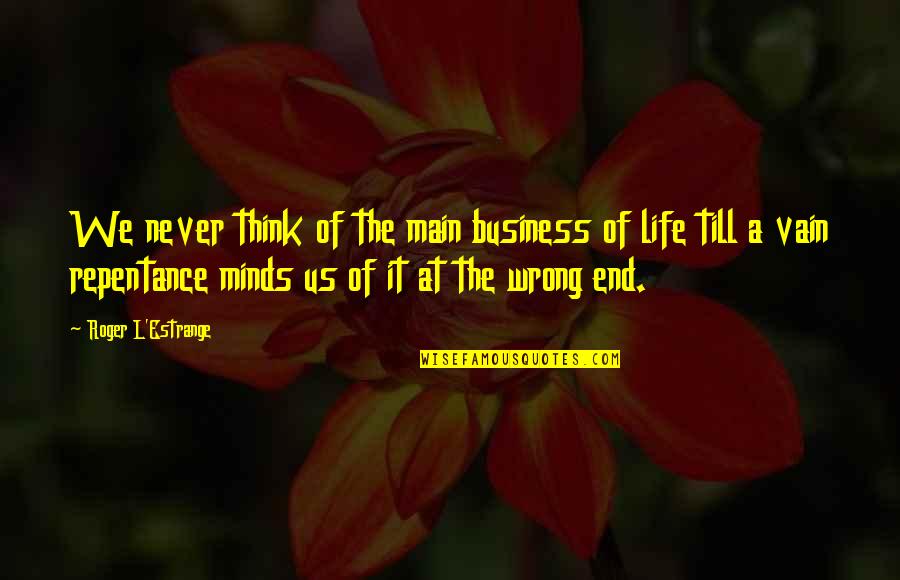 Life Never End Quotes By Roger L'Estrange: We never think of the main business of