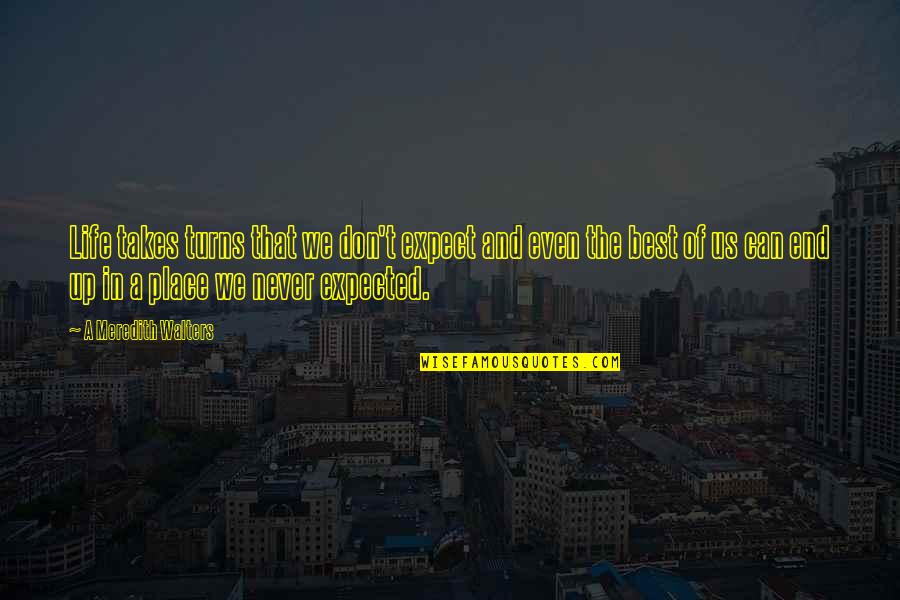 Life Never Expected Quotes By A Meredith Walters: Life takes turns that we don't expect and