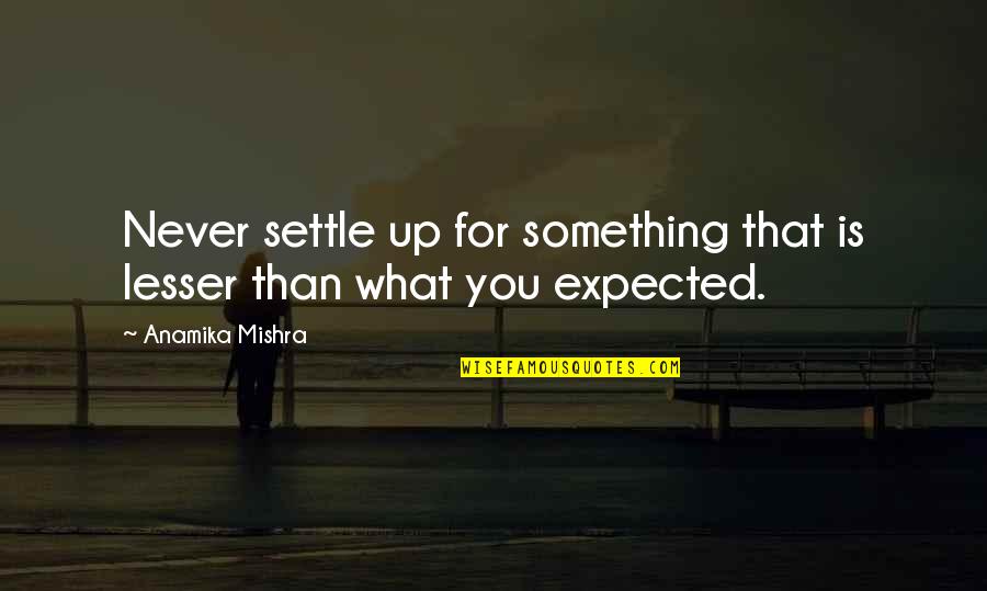 Life Never Expected Quotes By Anamika Mishra: Never settle up for something that is lesser