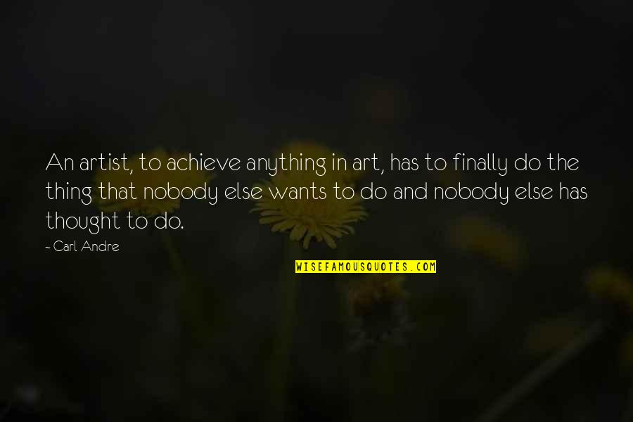 Life Never Expected Quotes By Carl Andre: An artist, to achieve anything in art, has Life Never Expected Quotes By Carl Andre: An artist, to achieve anything in art, has