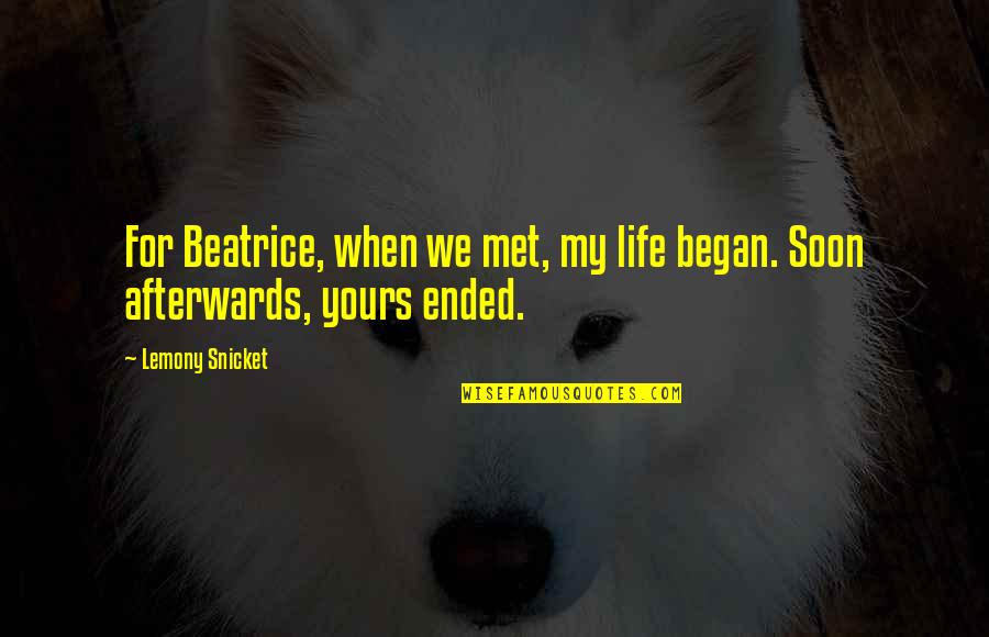 Life Never Stopping Quotes By Lemony Snicket: For Beatrice, when we met, my life began.