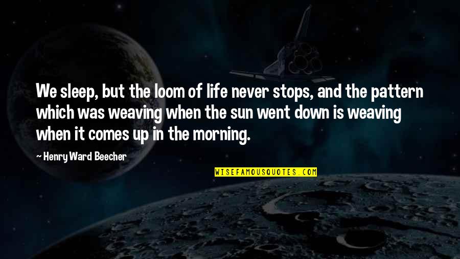 Life Never Stops Quotes By Henry Ward Beecher: We sleep, but the loom of life never