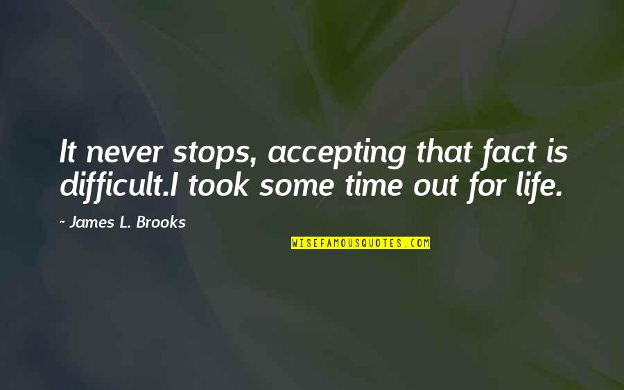Life Never Stops Quotes By James L. Brooks: It never stops, accepting that fact is difficult.I