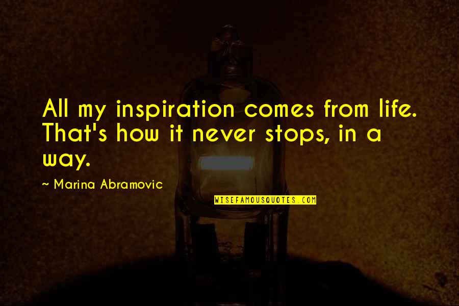 Life Never Stops Quotes By Marina Abramovic: All my inspiration comes from life. That's how