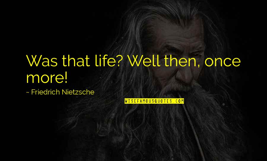 Life Nietzsche Quotes By Friedrich Nietzsche: Was that life? Well then, once more!