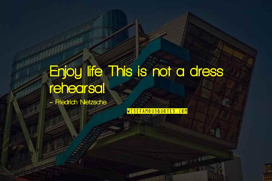 Life Nietzsche Quotes By Friedrich Nietzsche: Enjoy life. This is not a dress rehearsal.