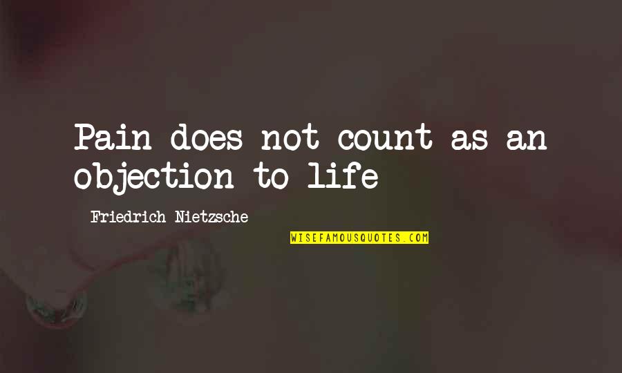 Life Nietzsche Quotes By Friedrich Nietzsche: Pain does not count as an objection to