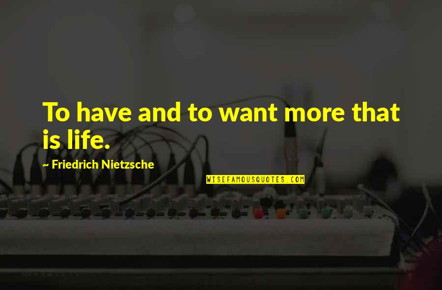 Life Nietzsche Quotes By Friedrich Nietzsche: To have and to want more that is