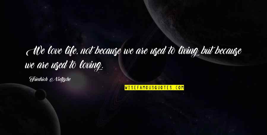 Life Nietzsche Quotes By Friedrich Nietzsche: We love life, not because we are used