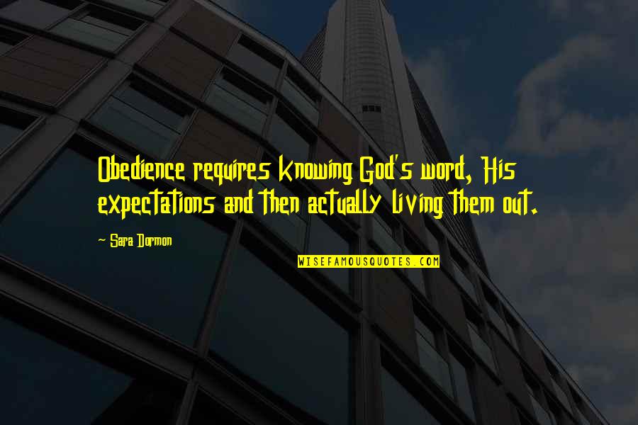 Life No Expectations Quotes By Sara Dormon: Obedience requires knowing God's word, His expectations and Life No Expectations Quotes By Sara Dormon: Obedience requires knowing God's word, His expectations and