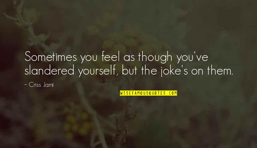Life No Joke Quotes By Criss Jami: Sometimes you feel as though you've slandered yourself,