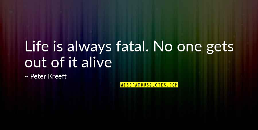Life No Quotes By Peter Kreeft: Life is always fatal. No one gets out Life No Quotes By Peter Kreeft: Life is always fatal. No one gets out