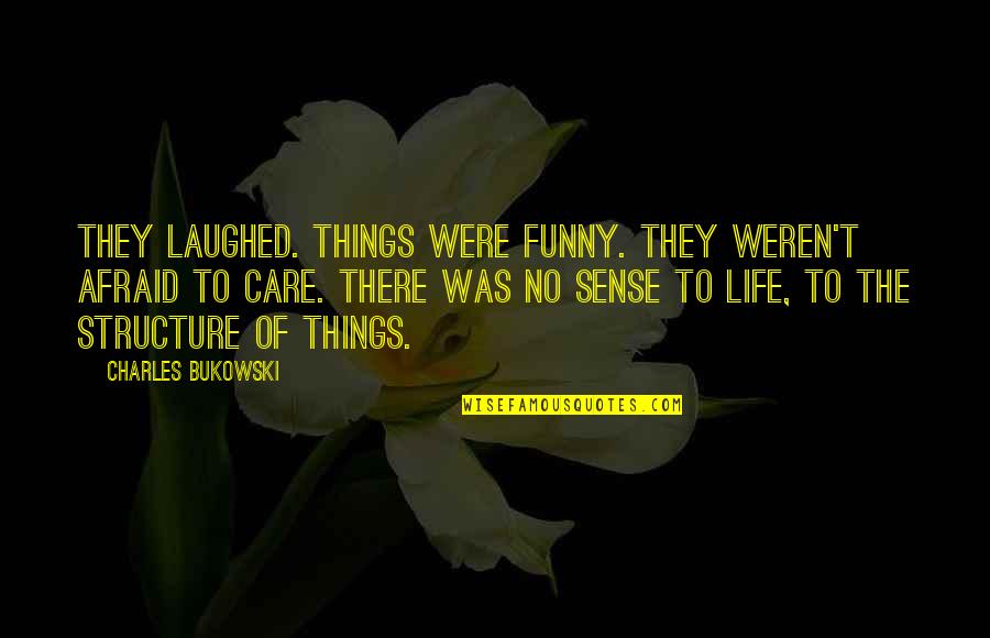 Life No Sense Quotes By Charles Bukowski: They laughed. Things were funny. They weren't afraid