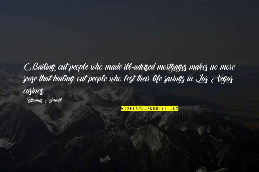 Life No Sense Quotes By Thomas Sowell: Bailing out people who made ill-advised mortgages makes