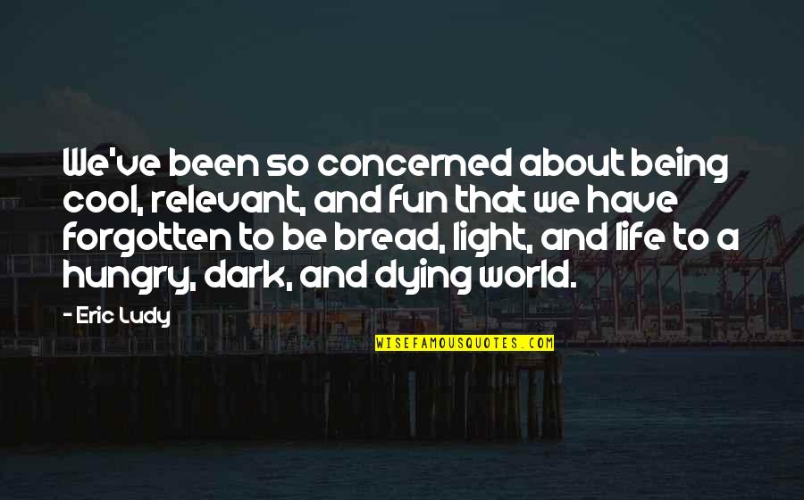 Life Not Being All About You Quotes By Eric Ludy: We've been so concerned about being cool, relevant,