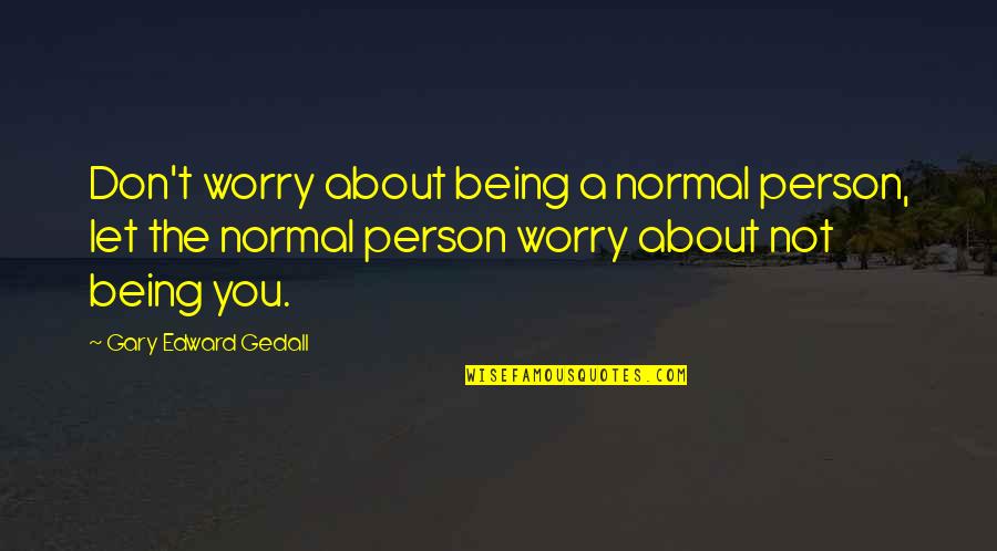 Life Not Being All About You Quotes By Gary Edward Gedall: Don't worry about being a normal person, let
