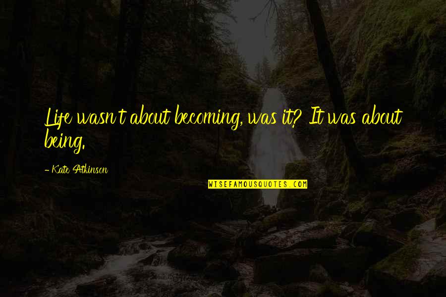 Life Not Being All About You Quotes By Kate Atkinson: Life wasn't about becoming, was it? It was