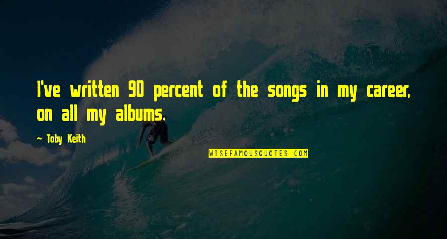 Life Not Being Easy But Worth It Quotes By Toby Keith: I've written 90 percent of the songs in