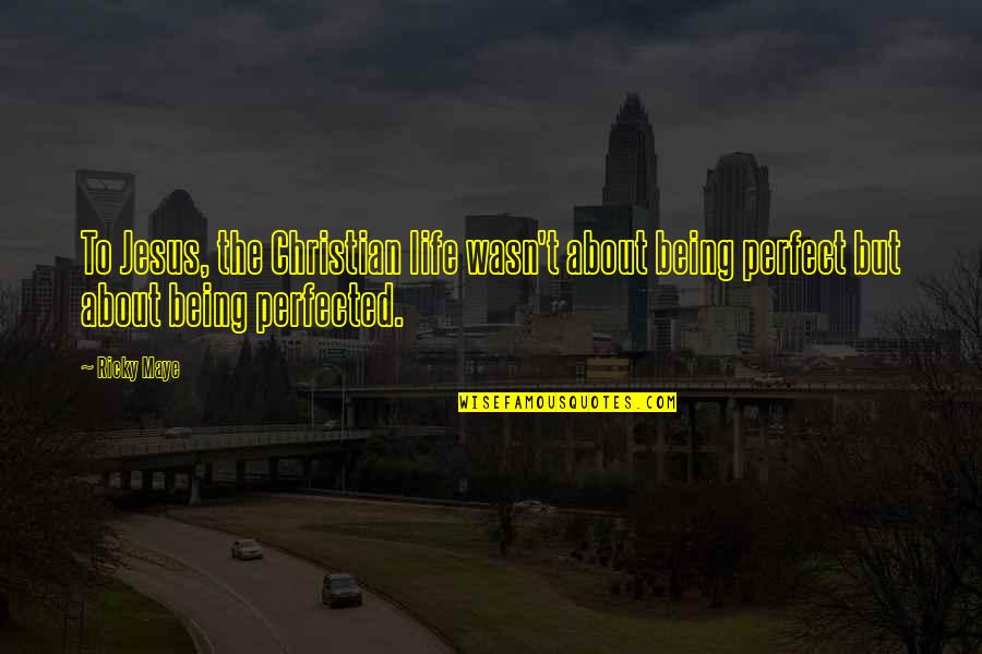 Life Not Being Perfect Quotes By Ricky Maye: To Jesus, the Christian life wasn't about being