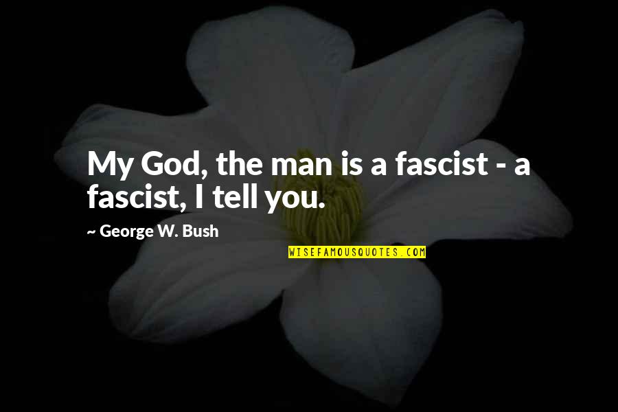 Life Not Being That Bad Quotes By George W. Bush: My God, the man is a fascist -