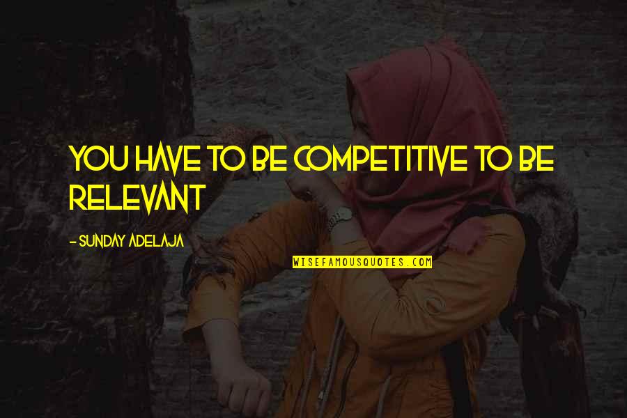 Life Not Competition Quotes By Sunday Adelaja: You have to be competitive to be relevant Life Not Competition Quotes By Sunday Adelaja: You have to be competitive to be relevant