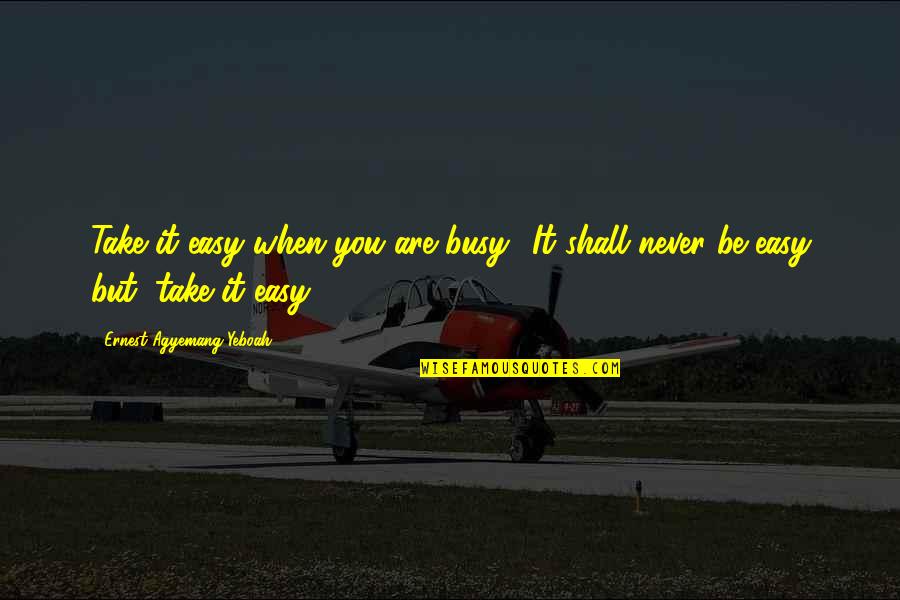 Life Not Easy Quotes Quotes By Ernest Agyemang Yeboah: Take it easy when you are busy! It