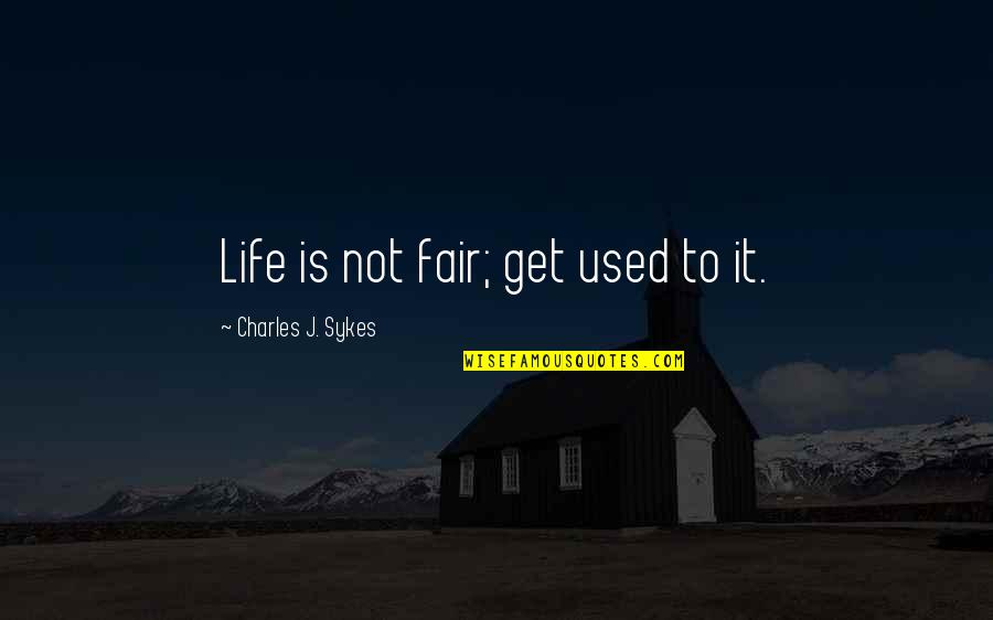 Life Not Fair Quotes By Charles J. Sykes: Life is not fair; get used to it. Life Not Fair Quotes By Charles J. Sykes: Life is not fair; get used to it.