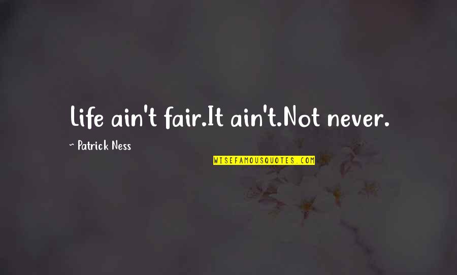 Life Not Fair Quotes By Patrick Ness: Life ain't fair.It ain't.Not never. Life Not Fair Quotes By Patrick Ness: Life ain't fair.It ain't.Not never.