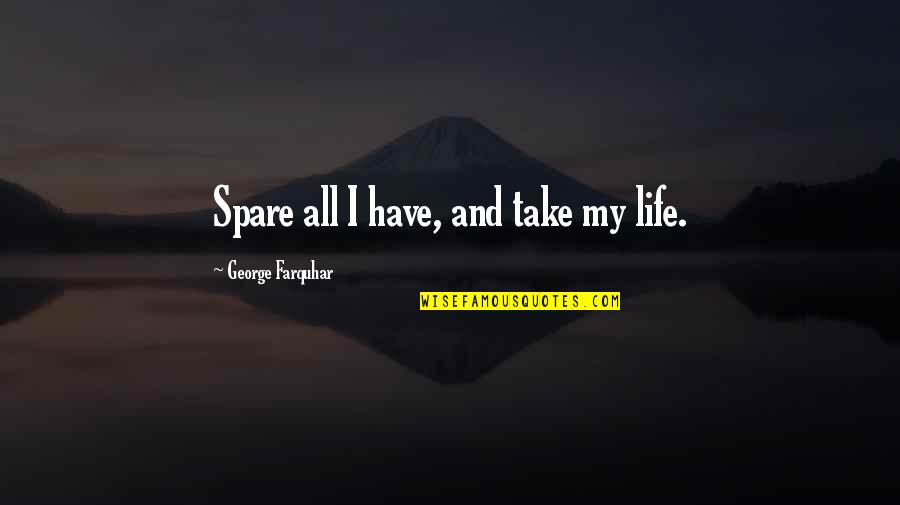 Life Not Getting Better Quotes By George Farquhar: Spare all I have, and take my life.