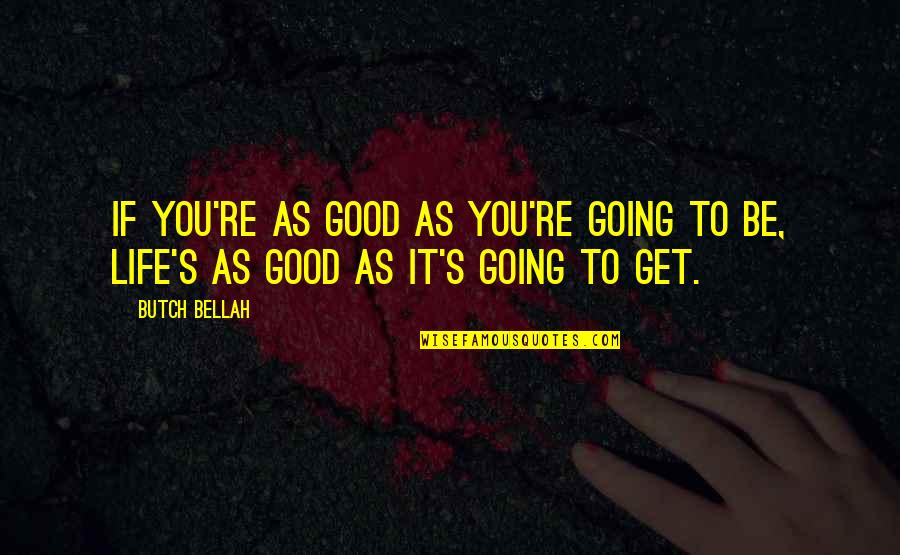 Life Not Going Good Quotes By Butch Bellah: If you're as good as you're going to