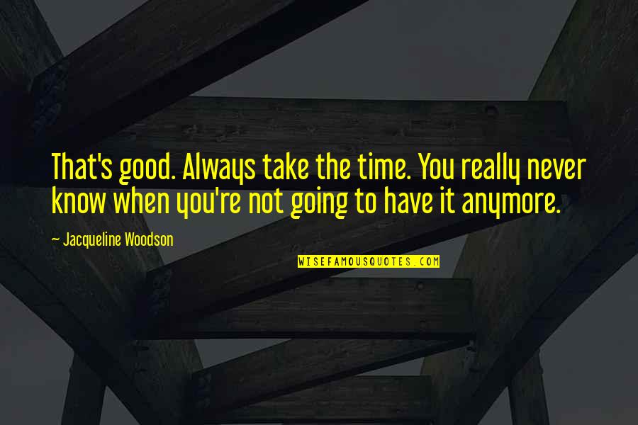 Life Not Going Good Quotes By Jacqueline Woodson: That's good. Always take the time. You really