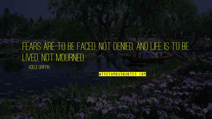 Life Not Lived Quotes By Adele Griffin: Fears are to be faced, not denied, and