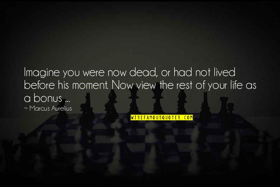 Life Not Lived Quotes By Marcus Aurelius: Imagine you were now dead, or had not