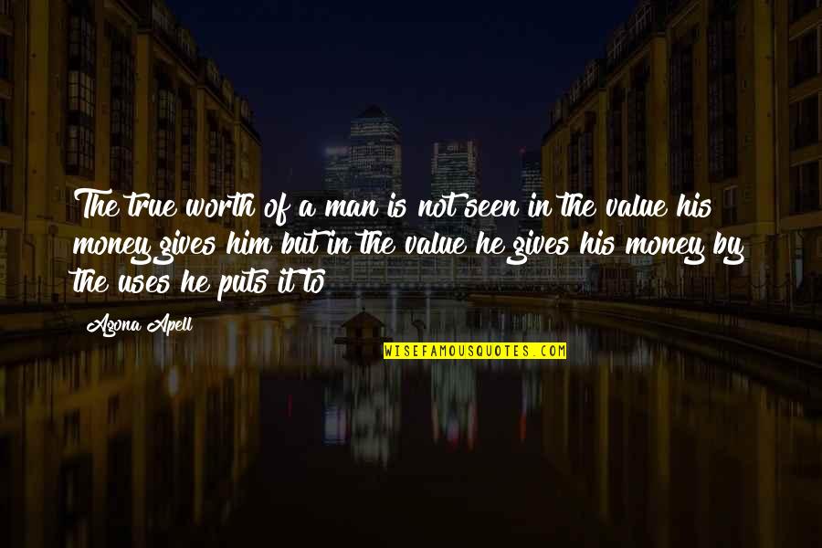 Life Not Money Quotes By Agona Apell: The true worth of a man is not