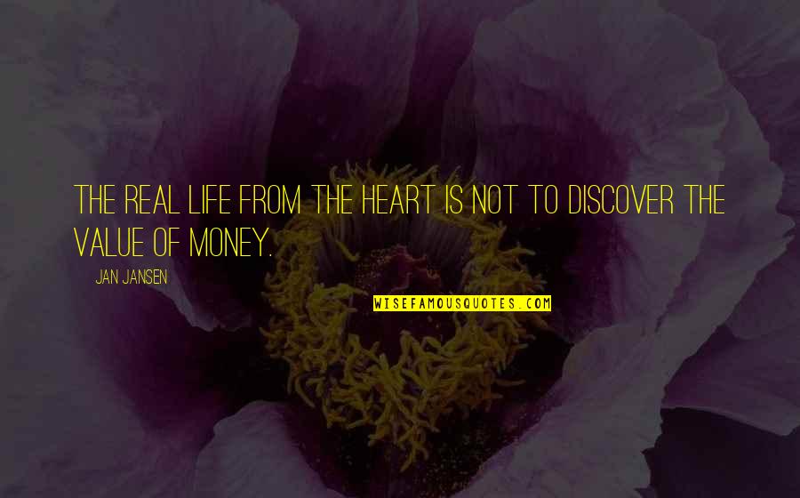 Life Not Money Quotes By Jan Jansen: The Real Life from the Heart is not