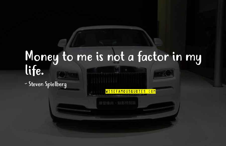 Life Not Money Quotes By Steven Spielberg: Money to me is not a factor in