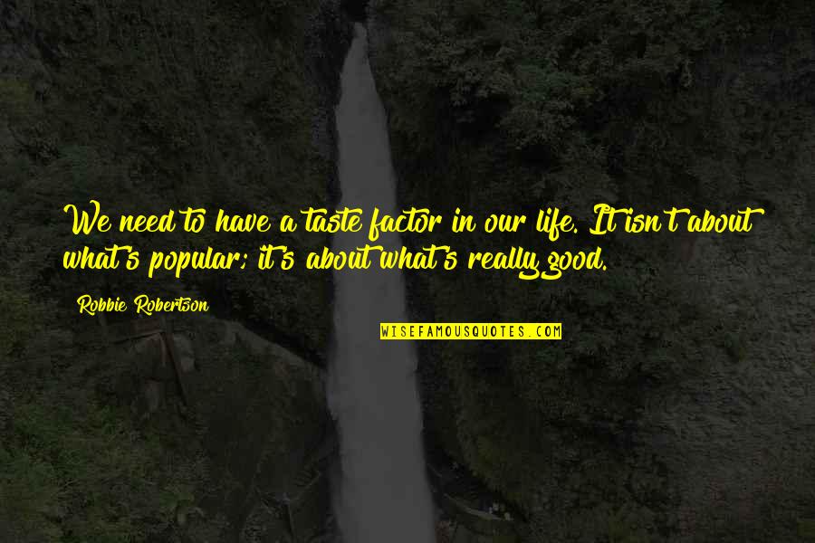 Life Not Popular Quotes By Robbie Robertson: We need to have a taste factor in