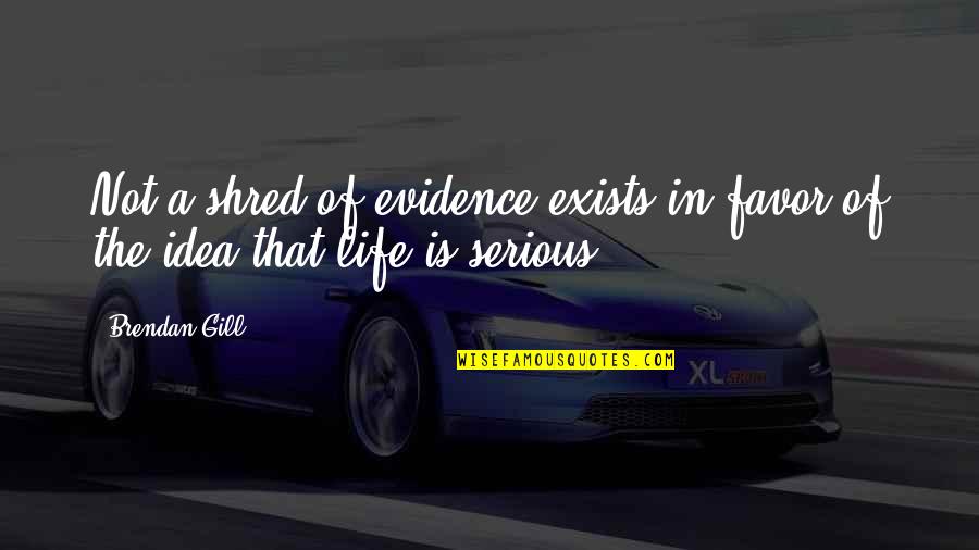 Life Not Serious Quotes By Brendan Gill: Not a shred of evidence exists in favor