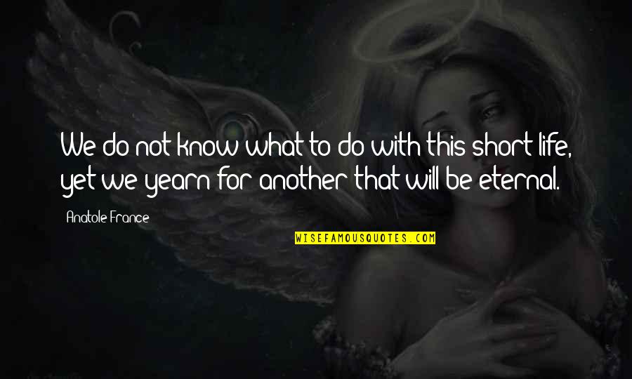 Life Not Short Quotes By Anatole France: We do not know what to do with
