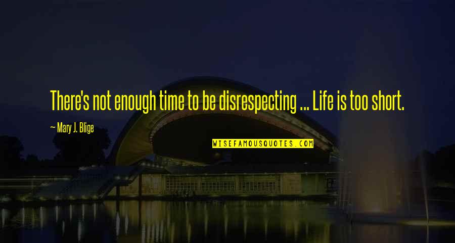 Life Not Short Quotes By Mary J. Blige: There's not enough time to be disrespecting ...